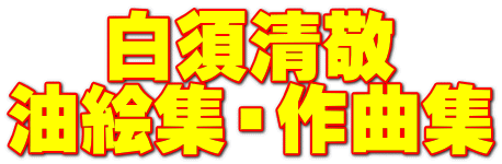 白須清敬 油絵集・作曲集